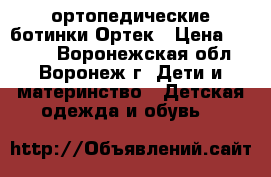 ортопедические ботинки Ортек › Цена ­ 1 700 - Воронежская обл., Воронеж г. Дети и материнство » Детская одежда и обувь   